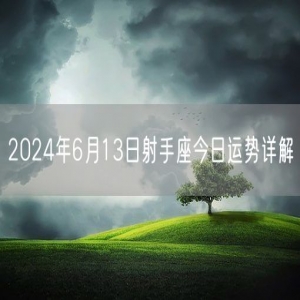 2024年6月13日射手座今日运势详解