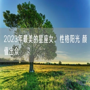 2023年最美的星座女：性格阳光 颜值出众