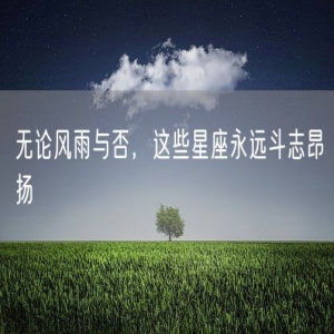 无论风雨与否，这些星座永远斗志昂扬