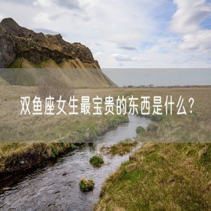 双鱼座女生最宝贵的东西是什么？