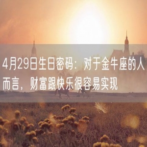 4月29日生日密码：对于金牛座的人而言，财富跟快乐很容易实现