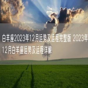 白羊座2023年12月运势及运程完整版 2023年12月白羊座运势及运程详解