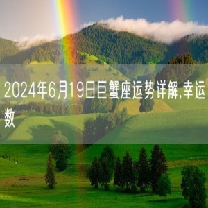 2024年6月19日巨蟹座运势详解,幸运数