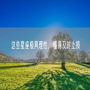 这些星座极具理性，懂得及时止损