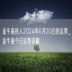 金牛座的人2024年6月20日的运势_金牛座今日运势详解