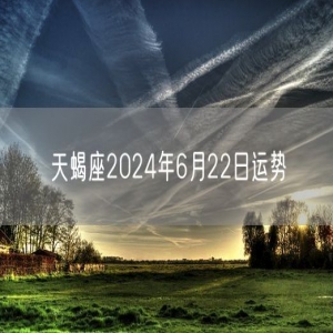 天蝎座2024年6月22日运势