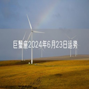 巨蟹座2024年6月23日运势