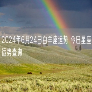 2024年6月24日白羊座运势 今日星座运势查询