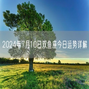 2024年7月10日双鱼座今日运势详解