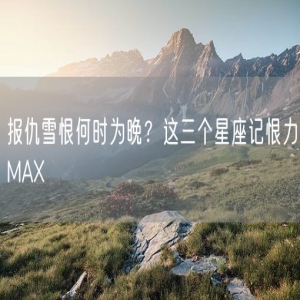 报仇雪恨何时为晚？这三个星座记恨力MAX