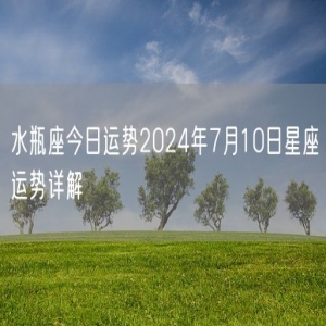 水瓶座今日运势2024年7月10日星座运势详解