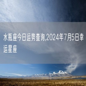 水瓶座今日运势查询,2024年7月5日幸运星座