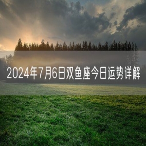 2024年7月6日双鱼座今日运势详解