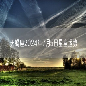 天蝎座2024年7月5日星座运势