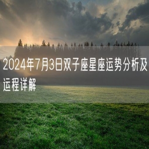 2024年7月3日双子座星座运势分析及运程详解