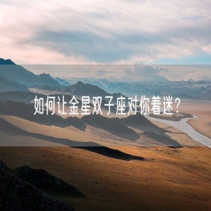 如何让金星双子座对你着迷？