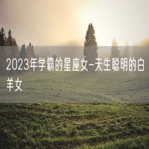 2023年学霸的星座女-天生聪明的白羊女