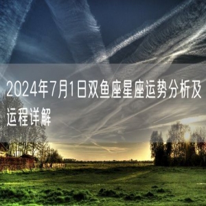 2024年7月1日双鱼座星座运势分析及运程详解