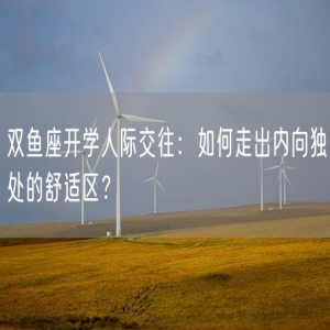 双鱼座开学人际交往：如何走出内向独处的舒适区？