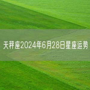 天秤座2024年6月28日星座运势