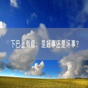 下巴上有痣：是好事还是坏事？