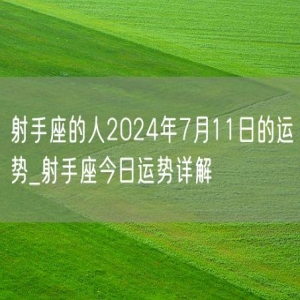 射手座的人2024年7月11日的运势_射手座今日运势详解