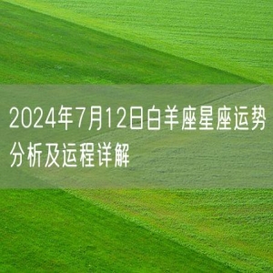 2024年7月12日白羊座星座运势分析及运程详解