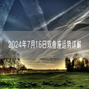 2024年7月16日双鱼座运势详解