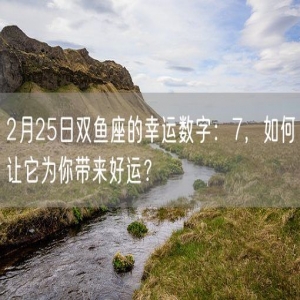 2月25日双鱼座的幸运数字：7，如何让它为你带来好运？