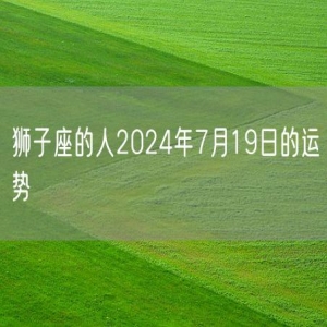 狮子座的人2024年7月19日的运势