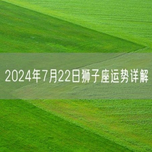 2024年7月22日狮子座运势详解