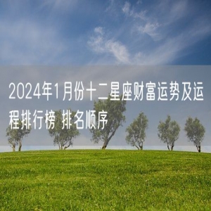 2024年1月份十二星座财富运势及运程排行榜 排名顺序