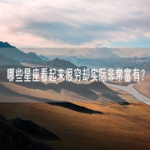 哪些星座看起来很穷却实际非常富有？