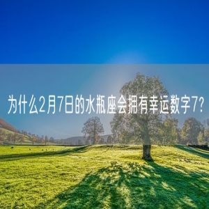 为什么2月7日的水瓶座会拥有幸运数字7？