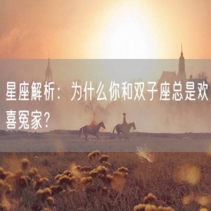 星座解析：为什么你和双子座总是欢喜冤家？