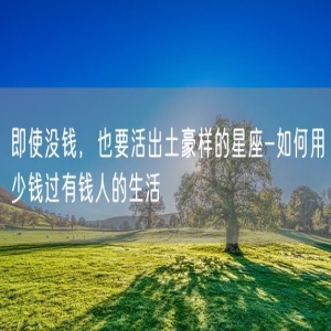 即使没钱，也要活出土豪样的星座-如何用少钱过有钱人的生活