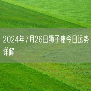 2024年7月26日狮子座今日运势详解