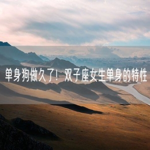 单身狗做久了！双子座女生单身的特性