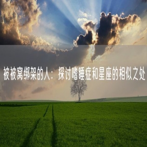 被被窝绑架的人：探讨嗜睡症和星座的相似之处