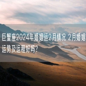 巨蟹座2024年婚姻运2月情况 2月婚姻运势及运程好吗？