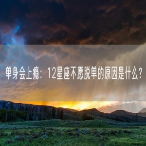 单身会上瘾：12星座不愿脱单的原因是什么？