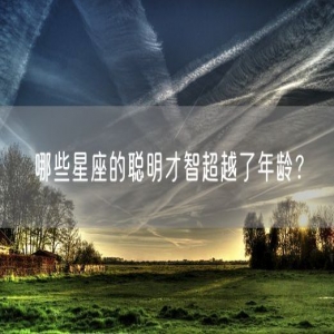 哪些星座的聪明才智超越了年龄？