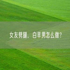 女友劈腿，白羊男怎么做？