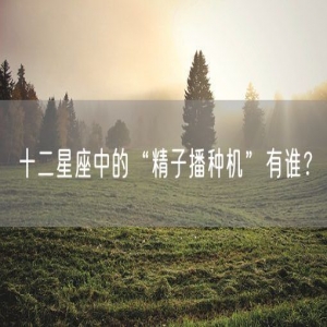 十二星座中的“精子播种机”有谁？