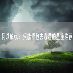 何以解忧？只能背包去春游的星座推荐