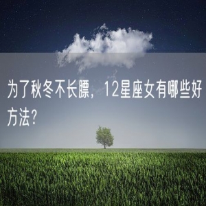 为了秋冬不长膘，12星座女有哪些好方法？