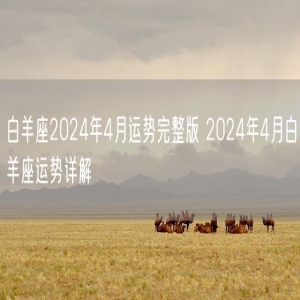 白羊座2024年4月运势完整版 2024年4月白羊座运势详解