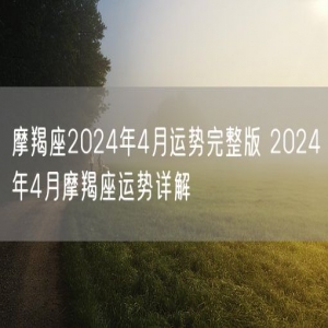 摩羯座2024年4月运势完整版 2024年4月摩羯座运势详解