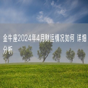 金牛座2024年4月财运情况如何 详细分析