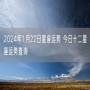 2024年1月22日星座运势 今日十二星座运势查询